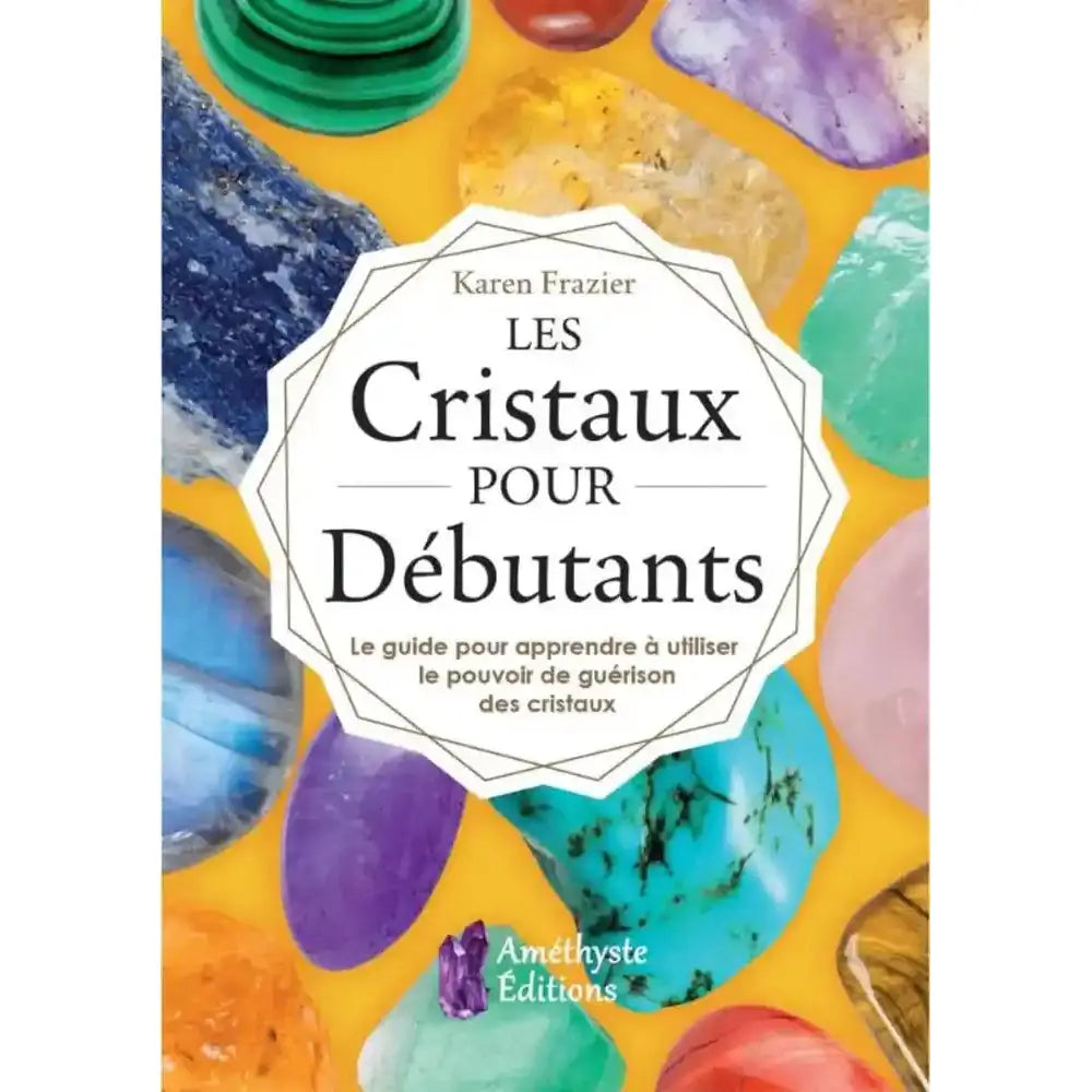 Les Cristaux pour Débutants de Karen Frazier, sa couverture présentant le titre dans un macaron blanc entouré de pierres et cristaux polis multicolores sur fond jaune.